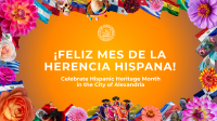 A colorful banner bordered by flowers and flags of Latin American countries and images of dancers. Text states: ¡Feliz Mes de la Herencia Hispana! Celebrate Hispanic Heritage Month in the City of Alexandria. Includes the City of Alexandria seal.