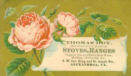 Trade card with a drawing of roses and a scroll reading “Thomas Hoy, Manufacturer & Dealer in Stoves, Ranges, Copper, Tin and Sheet Iron Ware, Roofing, Guttering, &c., S.W. Cor. King and St. Asaph Sts., Alexandria, VA.”